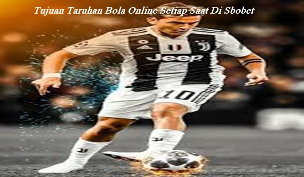 Tujuan Taruhan Bola Online Setiap Saat Di Sbobet